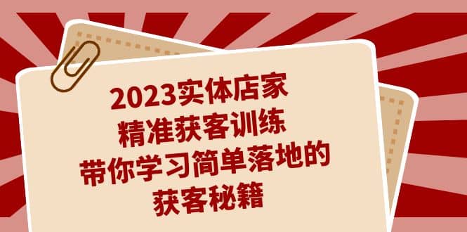 2023实体店家精准获客训练，带你学习简单落地的获客秘籍（27节课）吉晟搞钱-网创项目资源站-副业项目-创业项目-搞钱项目吉晟搞钱