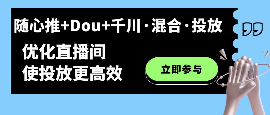 随心推+Dou+千川·混合·投放新玩法，优化直播间使投放更高效吉晟搞钱-网创项目资源站-副业项目-创业项目-搞钱项目吉晟搞钱