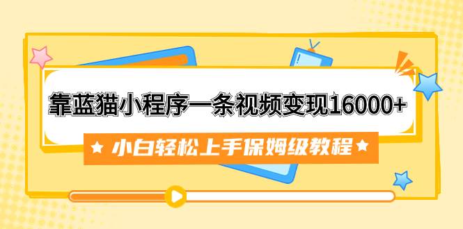 靠蓝猫小程序一条视频变现16000+小白轻松上手保姆级教程（附166G资料素材）吉晟搞钱-网创项目资源站-副业项目-创业项目-搞钱项目吉晟搞钱
