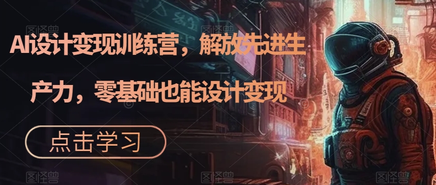 AI设计变现特训营，解放先进生产力，0基础也能设计变现（22节完结）吉晟搞钱-网创项目资源站-副业项目-创业项目-搞钱项目吉晟搞钱