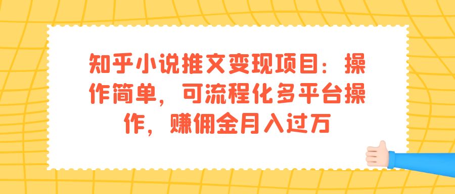 知乎小说推文变现项目：操作简单，可流程化多平台操作，赚佣金月入过万吉晟搞钱-网创项目资源站-副业项目-创业项目-搞钱项目吉晟搞钱