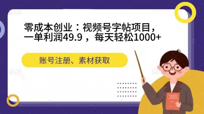零成本创业：视频号字帖项目，一单利润49.9 ，每天轻松1000+吉晟搞钱-网创项目资源站-副业项目-创业项目-搞钱项目吉晟搞钱