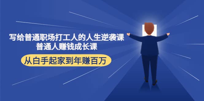 写给普通职场打工人的人生逆袭课吉晟搞钱-网创项目资源站-副业项目-创业项目-搞钱项目吉晟搞钱
