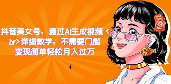 抖音美女号，通过AI生成视频，详细教学，不需要门槛，变现简单轻松月入过万吉晟搞钱-网创项目资源站-副业项目-创业项目-搞钱项目吉晟搞钱