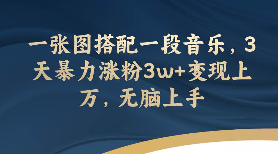 一张图搭配一段音乐，3天暴力涨粉3w+变现上万，无脑上手吉晟搞钱-网创项目资源站-副业项目-创业项目-搞钱项目吉晟搞钱