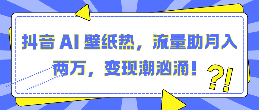 抖音 AI 壁纸热，流量助月入两万，变现潮汹涌！吉晟搞钱-网创项目资源站-副业项目-创业项目-搞钱项目吉晟搞钱