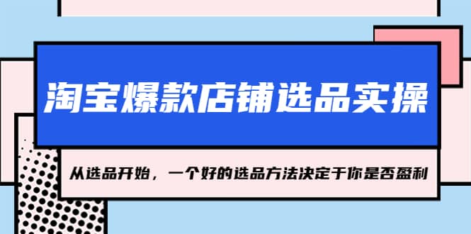 淘宝爆款店铺选品实操，2023从选品开始，一个好的选品方法决定于你是否盈利吉晟搞钱-网创项目资源站-副业项目-创业项目-搞钱项目吉晟搞钱