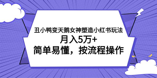 丑小鸭变天鹅女神塑造小红书玩法，月入5万+，简单易懂，按流程操作吉晟搞钱-网创项目资源站-副业项目-创业项目-搞钱项目吉晟搞钱