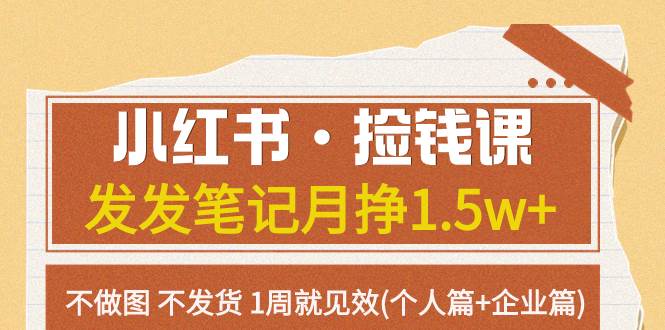 小红书·捡钱课 发发笔记月挣1.5w+不做图 不发货 1周就见效(个人篇+企业篇)吉晟搞钱-网创项目资源站-副业项目-创业项目-搞钱项目吉晟搞钱