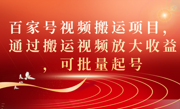 百家号视频搬运项目，通过搬运视频放大收益，可批量起号吉晟搞钱-网创项目资源站-副业项目-创业项目-搞钱项目吉晟搞钱