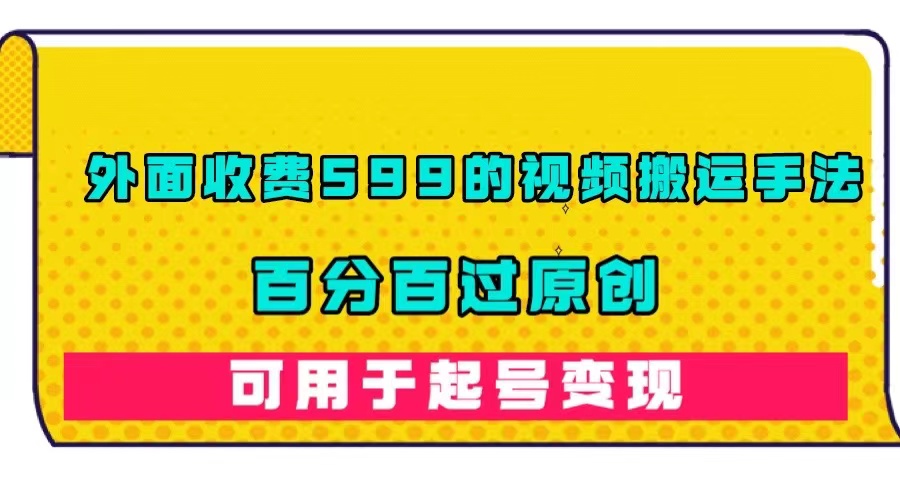 外面收费599的视频搬运手法，百分百过原创，可用起号变现吉晟搞钱-网创项目资源站-副业项目-创业项目-搞钱项目吉晟搞钱