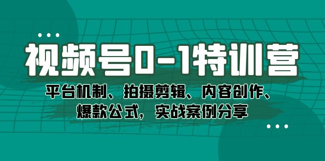 视频号0-1特训营：平台机制、拍摄剪辑、内容创作、爆款公式，实战案例分享吉晟搞钱-网创项目资源站-副业项目-创业项目-搞钱项目吉晟搞钱