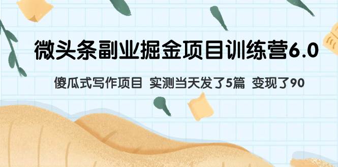微头条副业掘金项目训练营6.0：傻瓜式写作项目 实测当天发了5篇 变现了90吉晟搞钱-网创项目资源站-副业项目-创业项目-搞钱项目吉晟搞钱