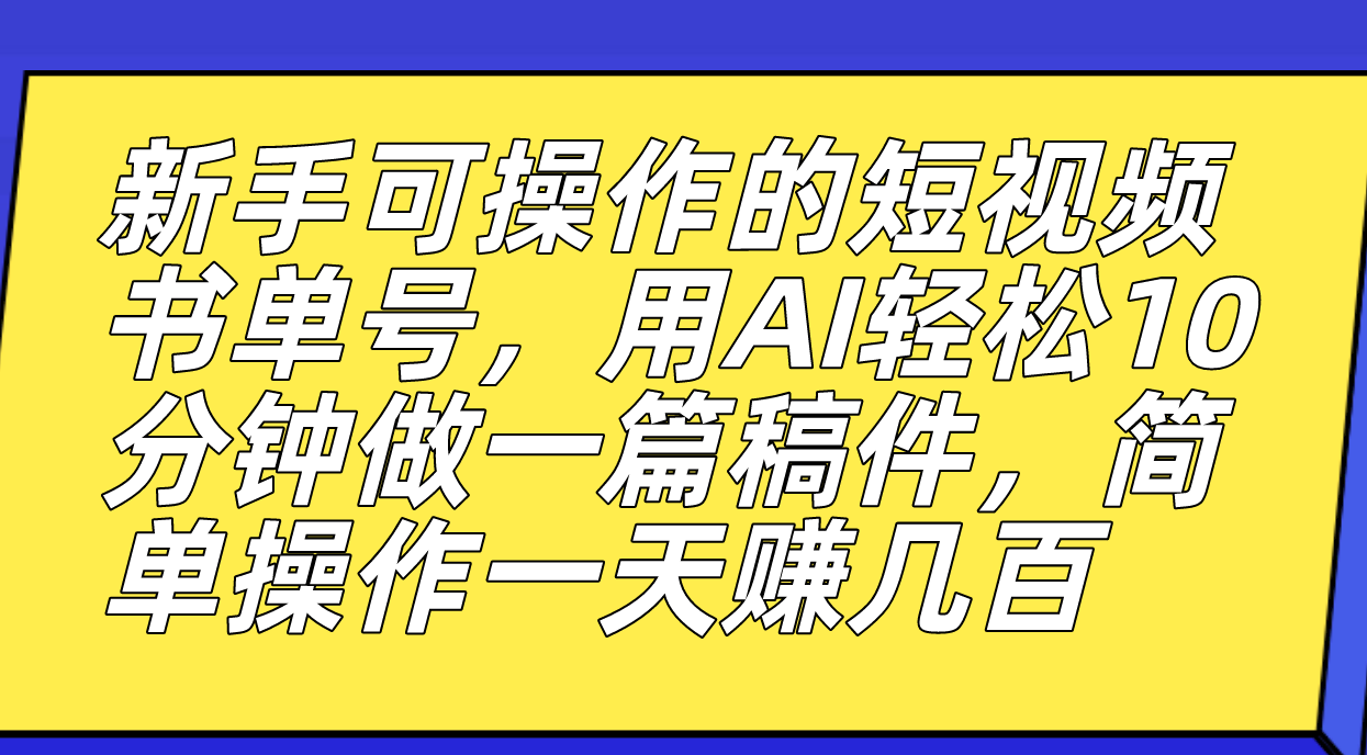 新手可操作的短视频书单号，用AI轻松10分钟做一篇稿件，一天轻松赚几百吉晟搞钱-网创项目资源站-副业项目-创业项目-搞钱项目吉晟搞钱