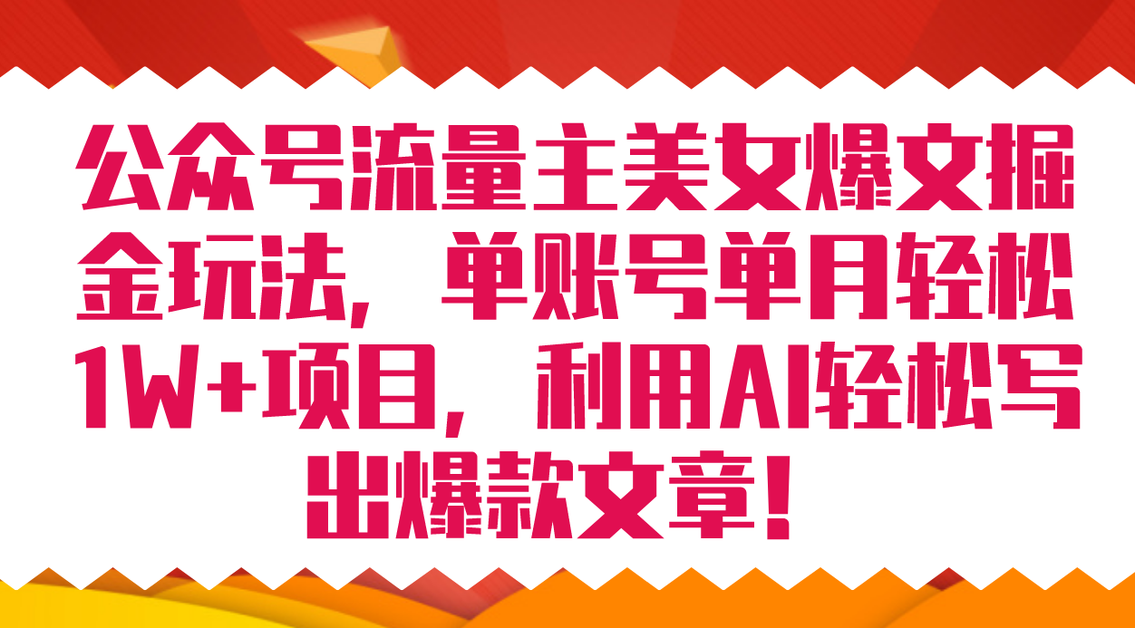 公众号流量主美女爆文掘金玩法 单账号单月轻松8000+利用AI轻松写出爆款文章吉晟搞钱-网创项目资源站-副业项目-创业项目-搞钱项目吉晟搞钱