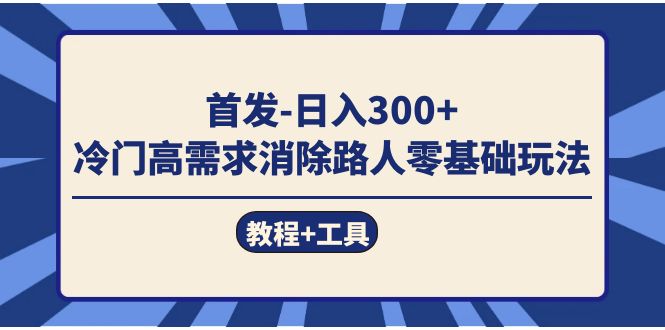 首发日入300+  冷门高需求消除路人零基础玩法（教程+工具）吉晟搞钱-网创项目资源站-副业项目-创业项目-搞钱项目吉晟搞钱