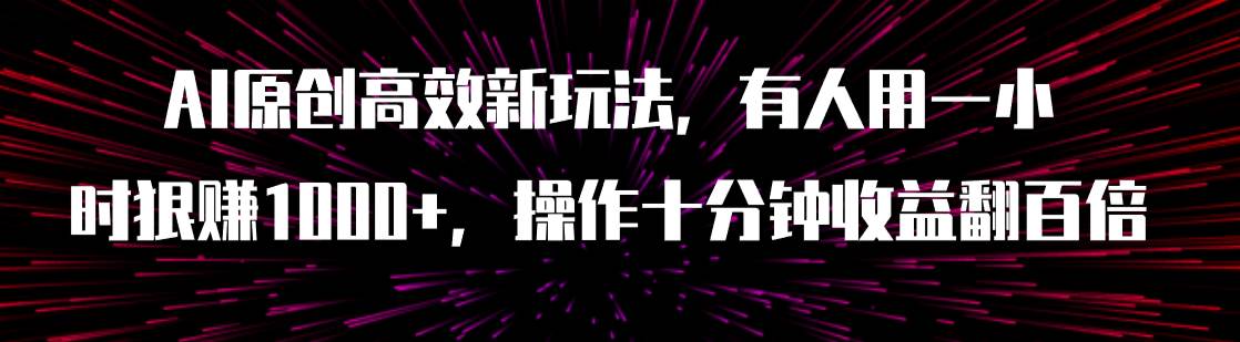 AI原创高效新玩法，有人用一小时狠赚1000+操作十分钟收益翻百倍（附软件）吉晟搞钱-网创项目资源站-副业项目-创业项目-搞钱项目吉晟搞钱