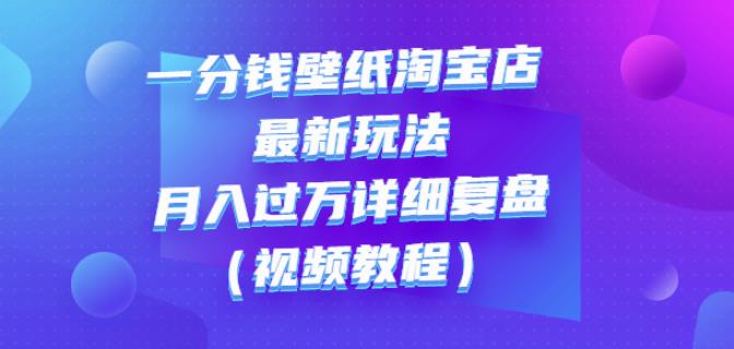 一分钱壁纸淘宝店最新玩法：月入过万详细复盘（视频教程）吉晟搞钱-网创项目资源站-副业项目-创业项目-搞钱项目吉晟搞钱