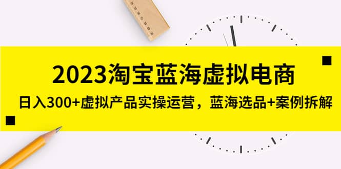 2023淘宝蓝海虚拟电商，虚拟产品实操运营，蓝海选品+案例拆解吉晟搞钱-网创项目资源站-副业项目-创业项目-搞钱项目吉晟搞钱