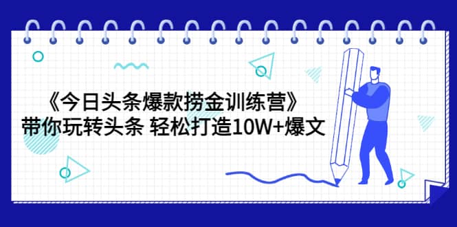《今日头条爆款捞金训练营》带你玩转头条 轻松打造10W+爆文（44节课）吉晟搞钱-网创项目资源站-副业项目-创业项目-搞钱项目吉晟搞钱