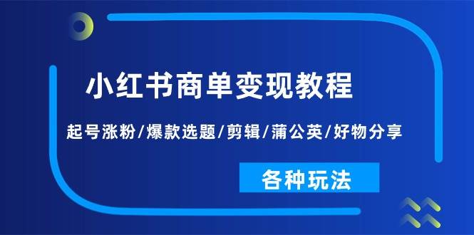 小红书商单变现教程：起号涨粉/爆款选题/剪辑/蒲公英/好物分享/各种玩法吉晟搞钱-网创项目资源站-副业项目-创业项目-搞钱项目吉晟搞钱