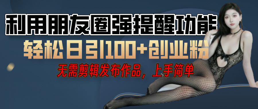利用微信朋友圈”小红点”功能，引流精准创业粉，无需剪辑视频，发布作品，单人单日引流100+创业粉！吉晟搞钱-网创项目资源站-副业项目-创业项目-搞钱项目吉晟搞钱