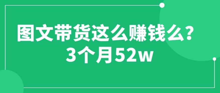 图文带货这么赚钱么? 3个月52W 图文带货运营加强课吉晟搞钱-网创项目资源站-副业项目-创业项目-搞钱项目吉晟搞钱