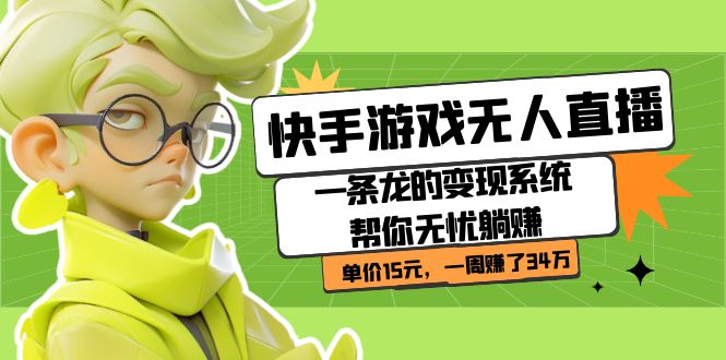 快手游戏无人直播：一条龙的变现系统帮你无忧躺赚  单价15元，一周赚了34万吉晟搞钱-网创项目资源站-副业项目-创业项目-搞钱项目吉晟搞钱