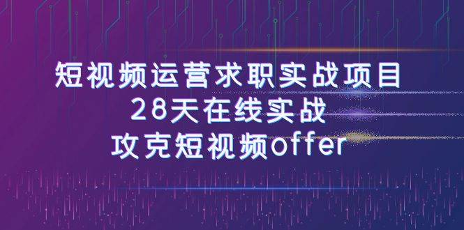 短视频运-营求职实战项目，28天在线实战，攻克短视频offer（46节课）吉晟搞钱-网创项目资源站-副业项目-创业项目-搞钱项目吉晟搞钱