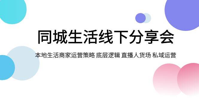 同城生活线下分享会，本地生活商家运营策略 底层逻辑 直播人货场 私域运营吉晟搞钱-网创项目资源站-副业项目-创业项目-搞钱项目吉晟搞钱