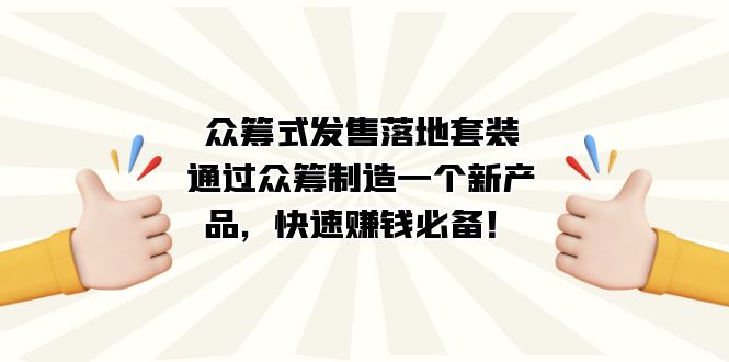 众筹式·发售落地套装：通过众筹制造一个新产品，快速赚钱必备！吉晟搞钱-网创项目资源站-副业项目-创业项目-搞钱项目吉晟搞钱