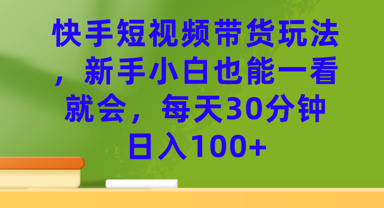 快手短视频带货玩法，新手小白也能一看就会，每天30分钟日入100+吉晟搞钱-网创项目资源站-副业项目-创业项目-搞钱项目吉晟搞钱
