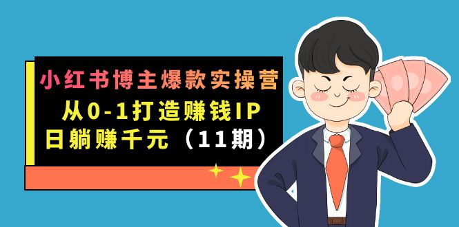 小红书博主爆款实操营·第11期：从0-1打造赚钱IP，日躺赚千元，9月完结新课吉晟搞钱-网创项目资源站-副业项目-创业项目-搞钱项目吉晟搞钱