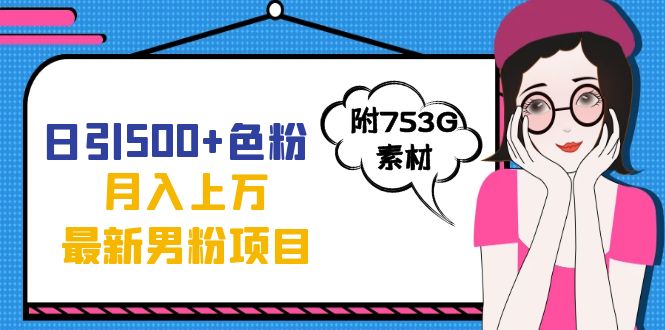 日引500+色粉轻松月入上万九月份最新男粉项目（附753G素材）吉晟搞钱-网创项目资源站-副业项目-创业项目-搞钱项目吉晟搞钱