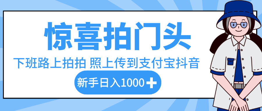 惊喜拍门头，下班路上拍拍照片，上传到支付宝和抖音新手日入 1000+吉晟搞钱-网创项目资源站-副业项目-创业项目-搞钱项目吉晟搞钱