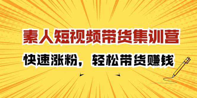 素人短视频带货集训营：快速涨粉，轻松带货赚钱吉晟搞钱-网创项目资源站-副业项目-创业项目-搞钱项目吉晟搞钱