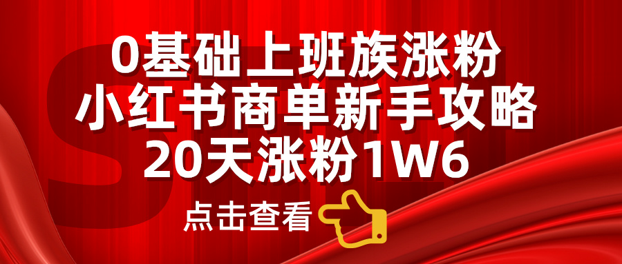 小红书商单新手攻略，20天涨粉1.6w，0基础上班族涨粉吉晟搞钱-网创项目资源站-副业项目-创业项目-搞钱项目吉晟搞钱