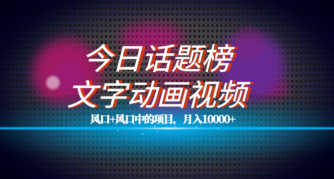 全网首发文字动画视频+今日话题2.0项目教程，平台扶持流量，月入五位数吉晟搞钱-网创项目资源站-副业项目-创业项目-搞钱项目吉晟搞钱
