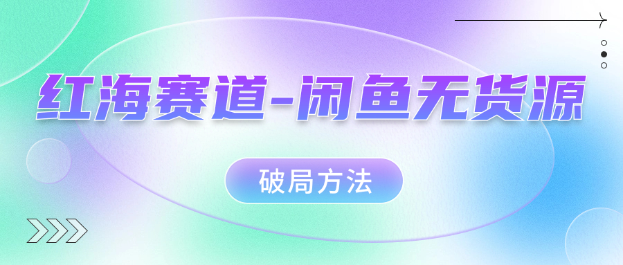 红海赛道闲鱼无货源破局方法吉晟搞钱-网创项目资源站-副业项目-创业项目-搞钱项目吉晟搞钱