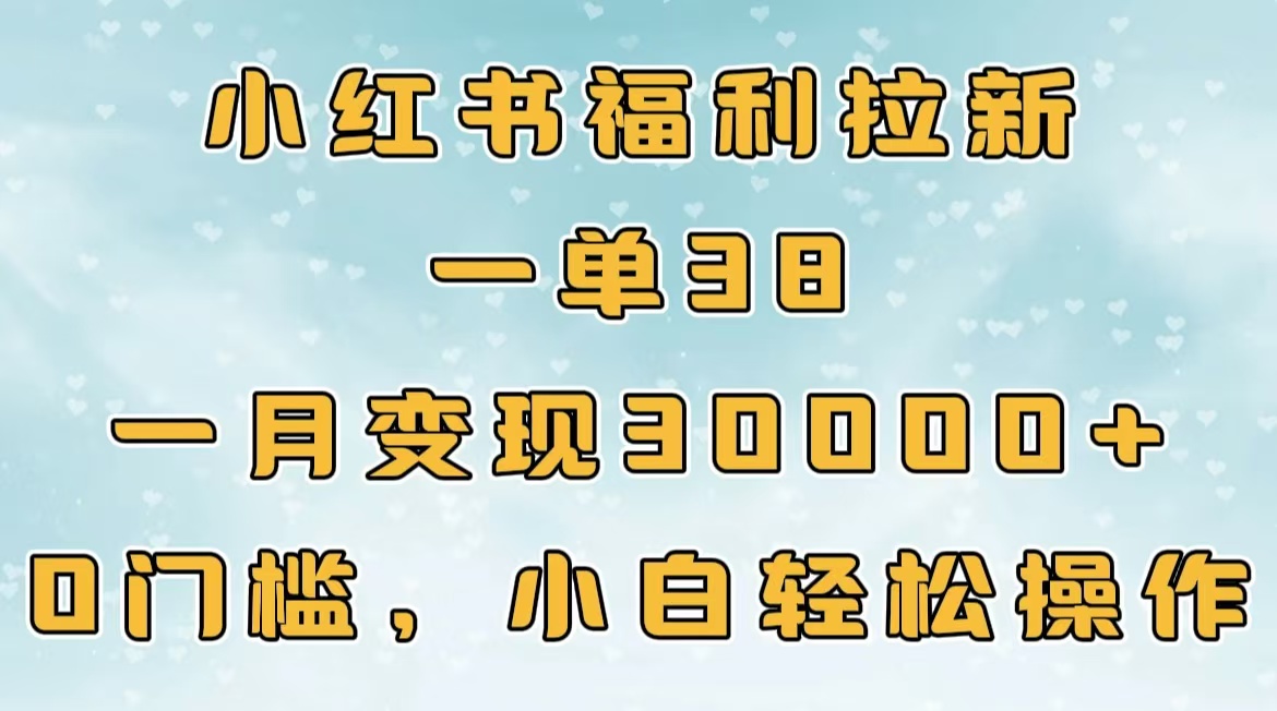 小红书福利拉新，一单38，一月30000＋轻轻松松，0门槛小白轻松操作吉晟搞钱-网创项目资源站-副业项目-创业项目-搞钱项目吉晟搞钱