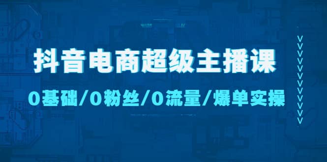 抖音电商超级主播课：0基础、0粉丝、0流量、爆单实操吉晟搞钱-网创项目资源站-副业项目-创业项目-搞钱项目吉晟搞钱