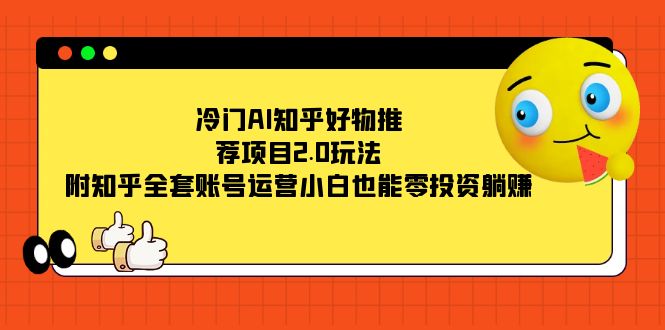 冷门AI知乎好物推荐项目2.0玩法，附知乎全套账号运营，小白也能零投资躺赚吉晟搞钱-网创项目资源站-副业项目-创业项目-搞钱项目吉晟搞钱