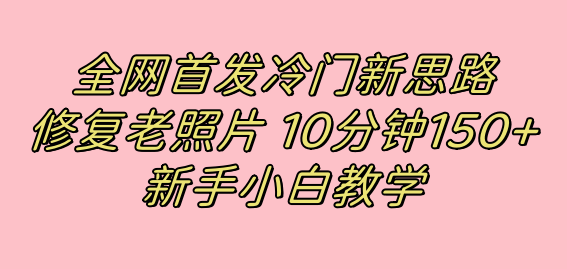 全网首发冷门新思路，修复老照片，10分钟收益150+，适合新手操作的项目吉晟搞钱-网创项目资源站-副业项目-创业项目-搞钱项目吉晟搞钱