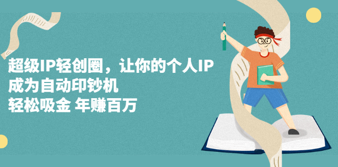 超级IP轻创圈，让你的个人IP，成为自动印钞机吉晟搞钱-网创项目资源站-副业项目-创业项目-搞钱项目吉晟搞钱