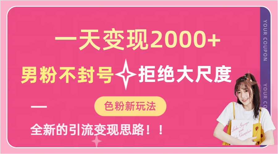 一天收款2000元，男粉不封号拒绝大尺度-色粉全新的变现方法吉晟搞钱-网创项目资源站-副业项目-创业项目-搞钱项目吉晟搞钱