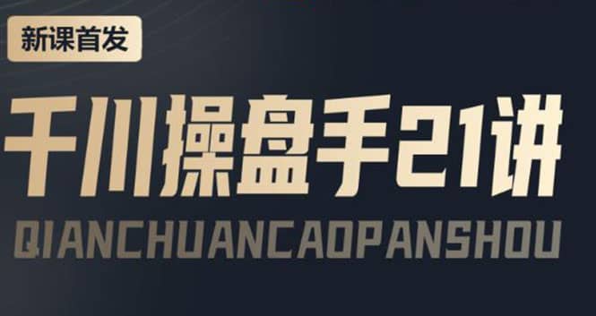 某收费课程：千川操盘手实操，让人人成为千川操盘手吉晟搞钱-网创项目资源站-副业项目-创业项目-搞钱项目吉晟搞钱