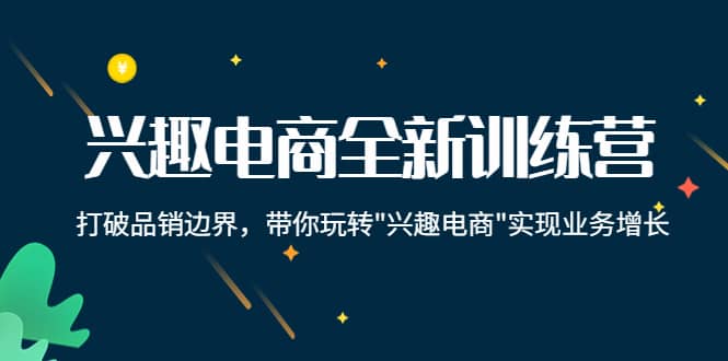 兴趣电商全新训练营：打破品销边界，带你玩转“兴趣电商“实现业务增长吉晟搞钱-网创项目资源站-副业项目-创业项目-搞钱项目吉晟搞钱