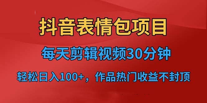 抖音表情包项目，每天剪辑表情包上传短视频平台，日入3位数+已实操跑通吉晟搞钱-网创项目资源站-副业项目-创业项目-搞钱项目吉晟搞钱
