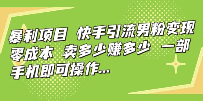 快手引流男粉变现，零成本，卖多少赚多少，一部手机即可操作，一天1000+吉晟搞钱-网创项目资源站-副业项目-创业项目-搞钱项目吉晟搞钱