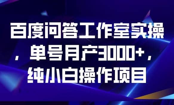 百度问答工作室实操，单号月产3000+，纯小白操作项目【揭秘】吉晟搞钱-网创项目资源站-副业项目-创业项目-搞钱项目吉晟搞钱